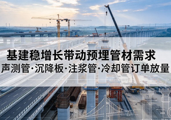 临平基建稳增长带动预埋监测管材需求，声测管、沉降板、注浆管订单持续放量